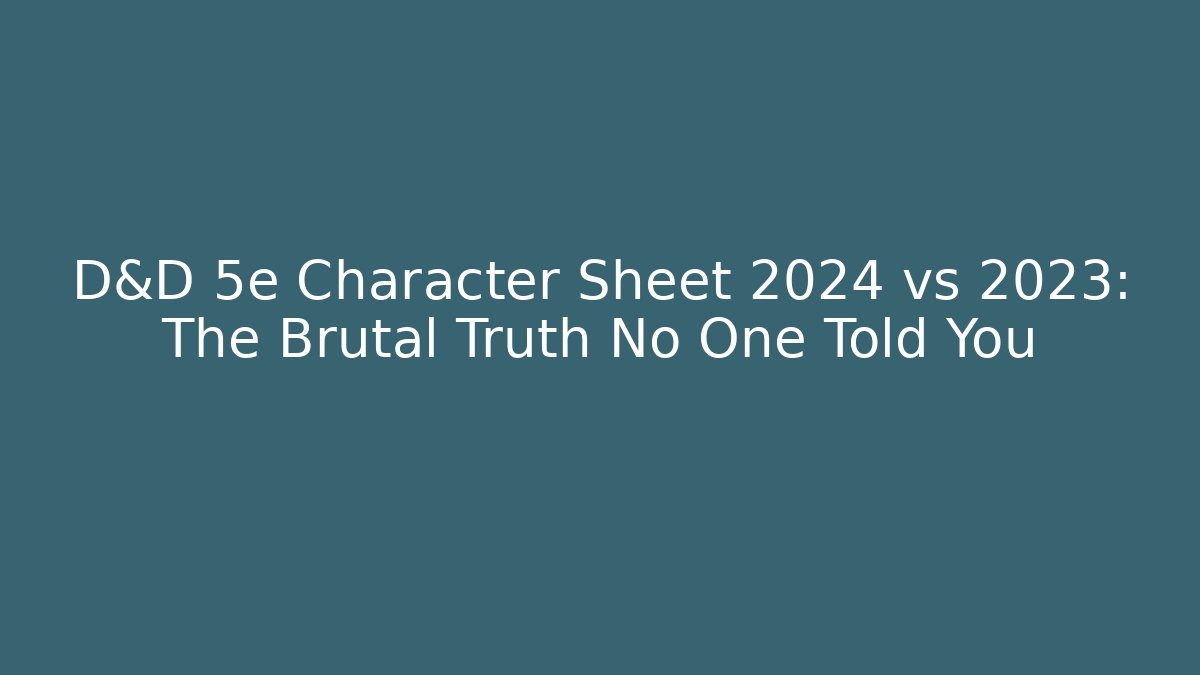 D&D 5e Character Sheet 2024 vs 2023: The Brutal Truth No One Told You