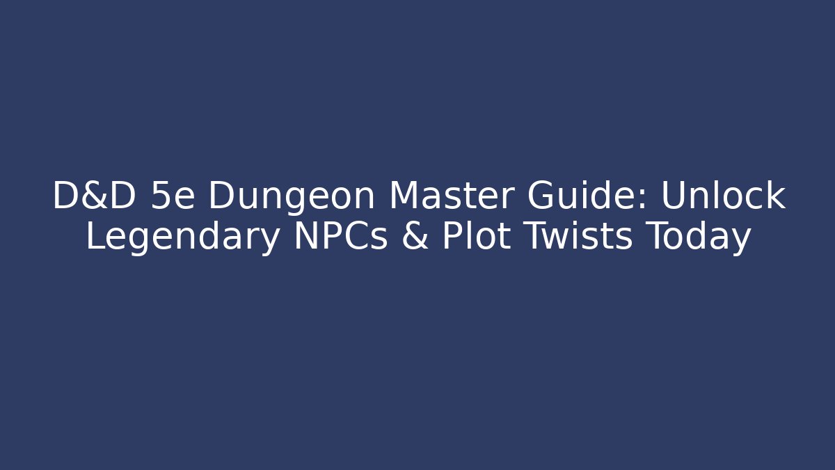 D&D 5e Dungeon Master Guide: Unlock Legendary NPCs & Plot Twists Today