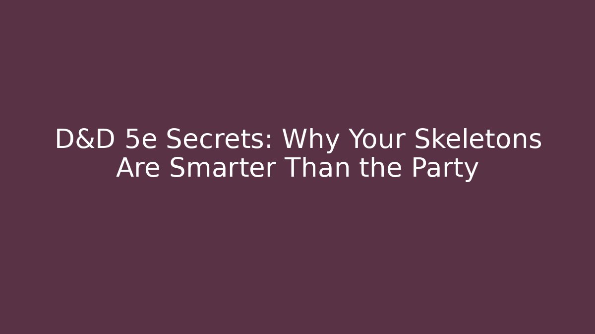 D&D 5e Secrets: Why Your Skeletons Are Smarter Than the Party