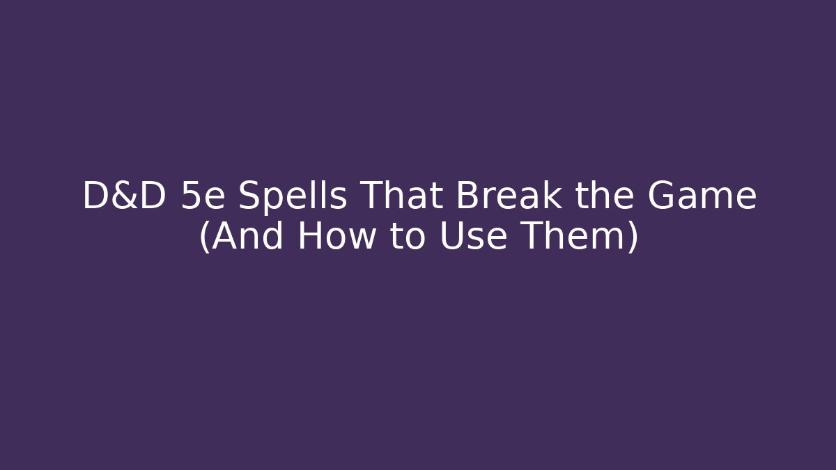 D&D 5e Spells That Break the Game (And How to Use Them)