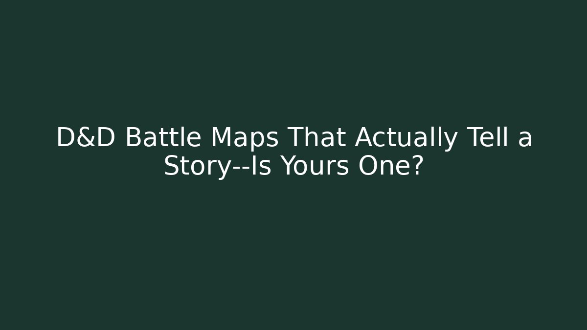 D&D Battle Maps That Actually Tell a Story—Is Yours One?