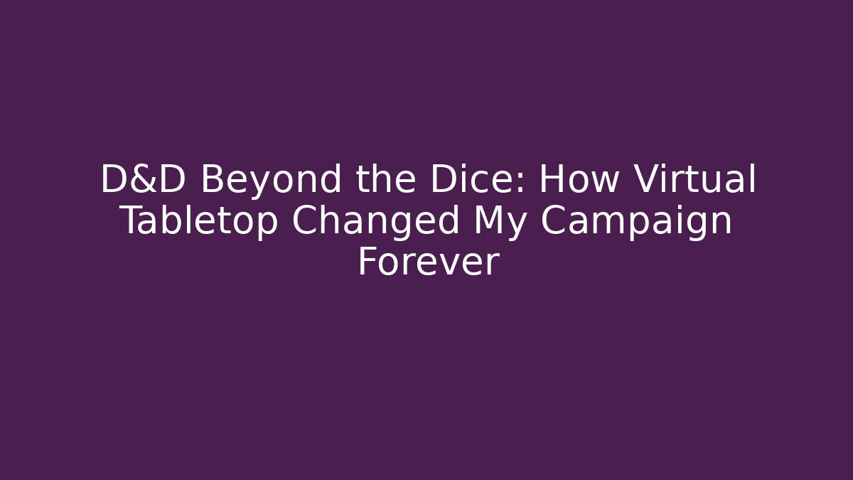 D&D Beyond the Dice: How Virtual Tabletop Changed My Campaign Forever