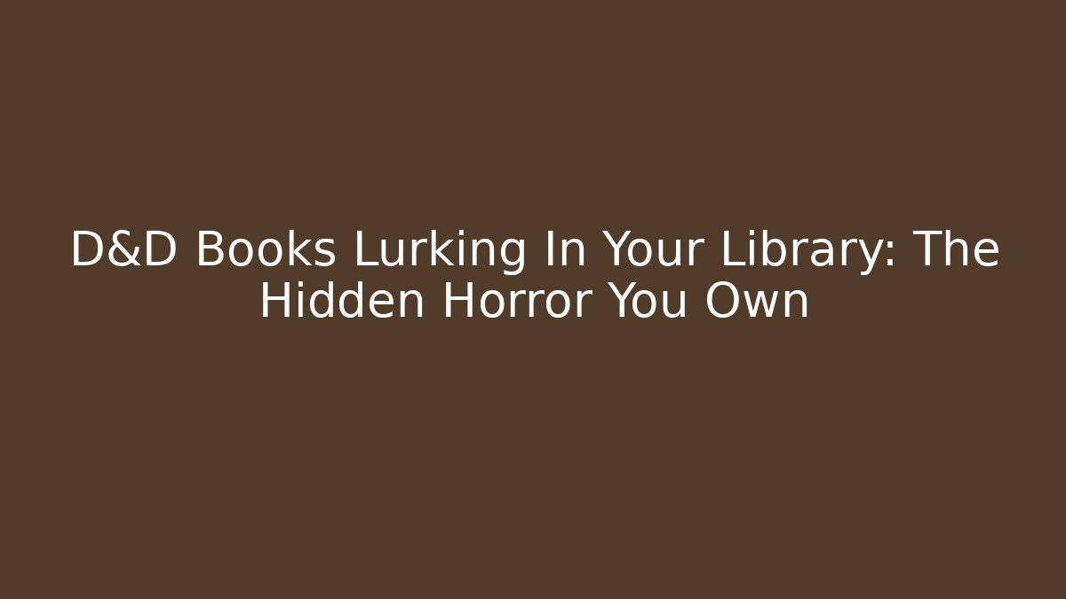 D&D Books Lurking In Your Library: The Hidden Horror You Own