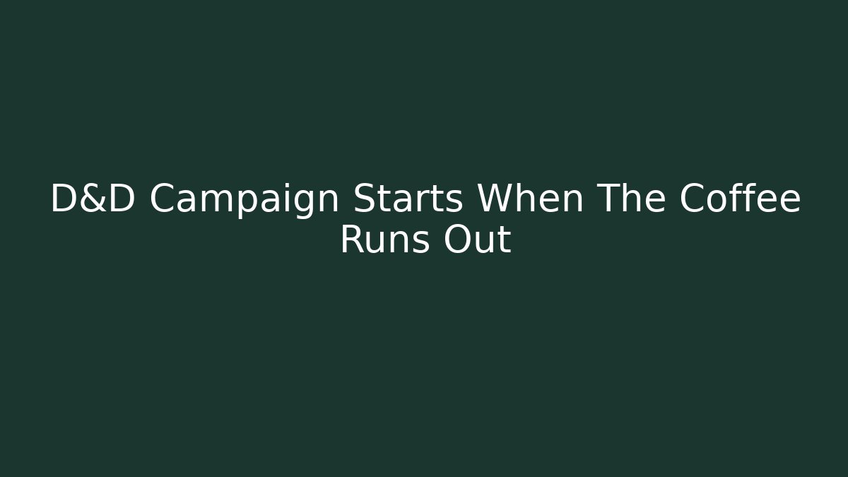 D&D Campaign Starts When The Coffee Runs Out