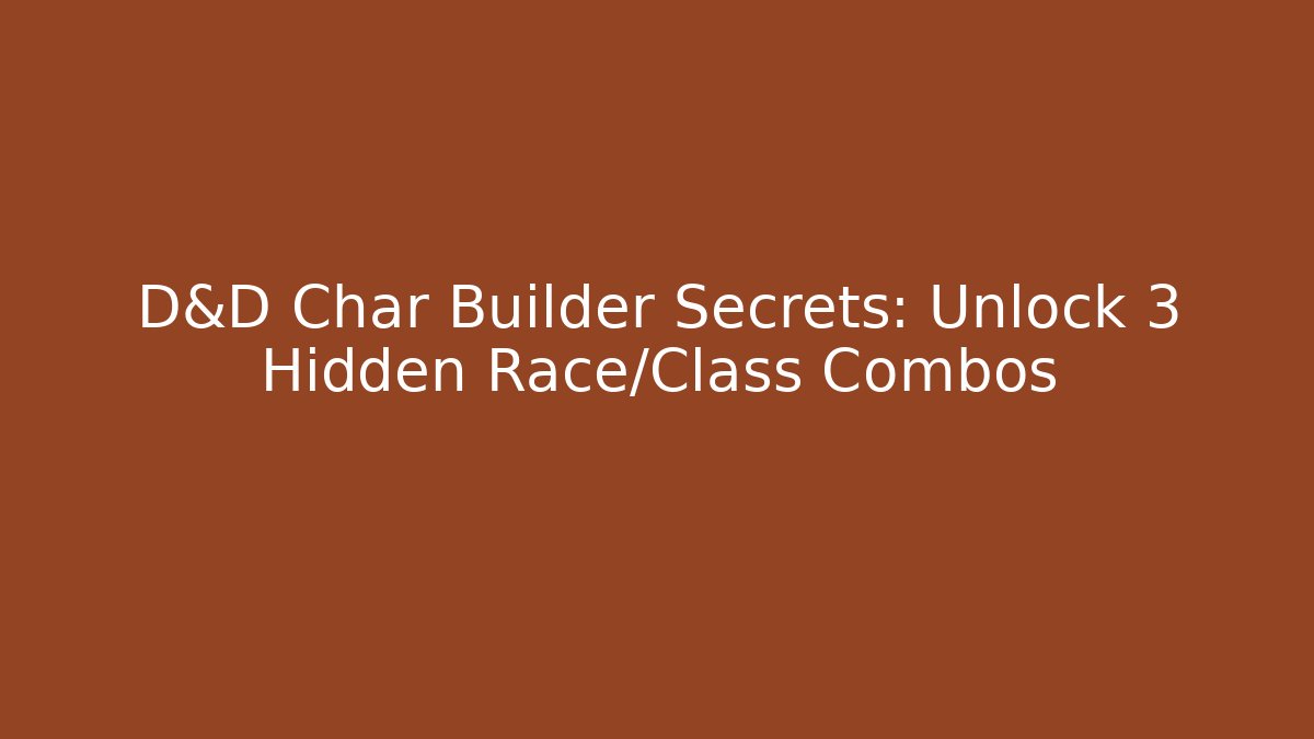 D&D Char Builder Secrets: Unlock 3 Hidden Race/Class Combos - Create More Assets