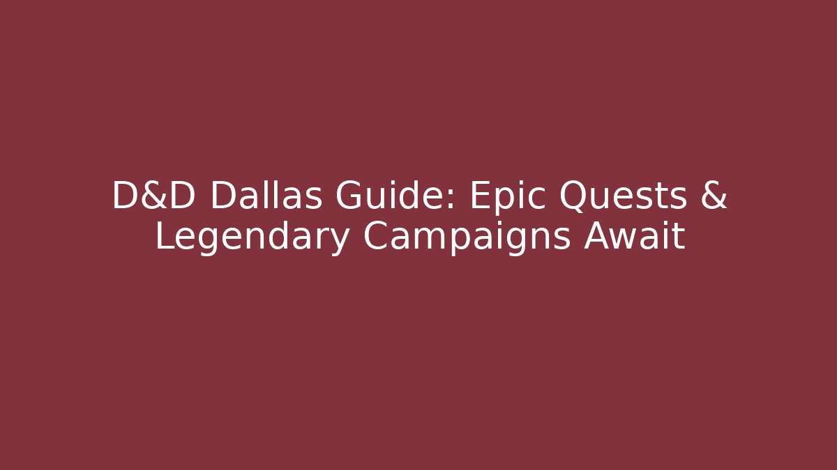 D&D Dallas Guide: Epic Quests & Legendary Campaigns Await