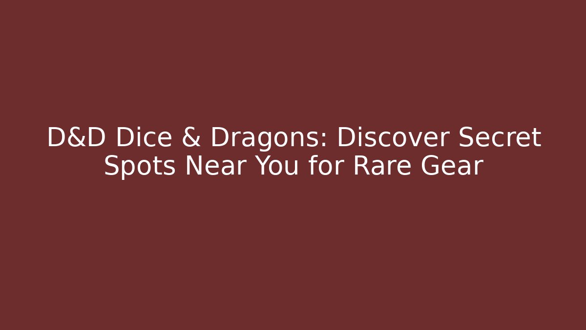 D&D Dice & Dragons: Discover Secret Spots Near You for Rare Gear