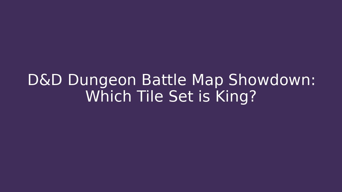 D&D Dungeon Battle Map Showdown: Which Tile Set is King?