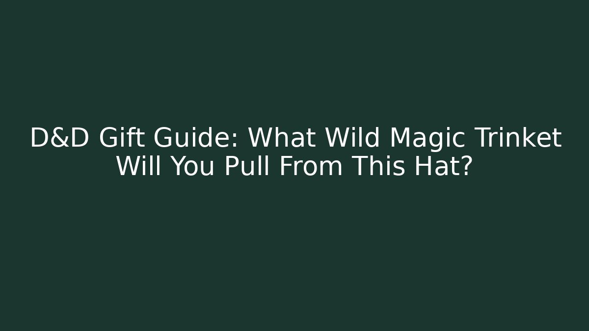 D&D Gift Guide: What Wild Magic Trinket Will You Pull From This Hat?