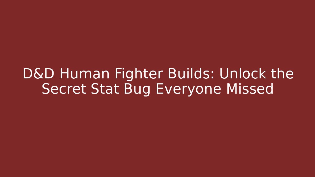 D&D Human Fighter Builds: Unlock the Secret Stat Bug Everyone Missed