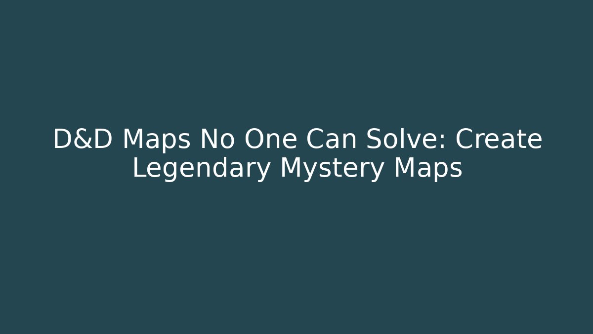 D&D Maps No One Can Solve: Create Legendary Mystery Maps