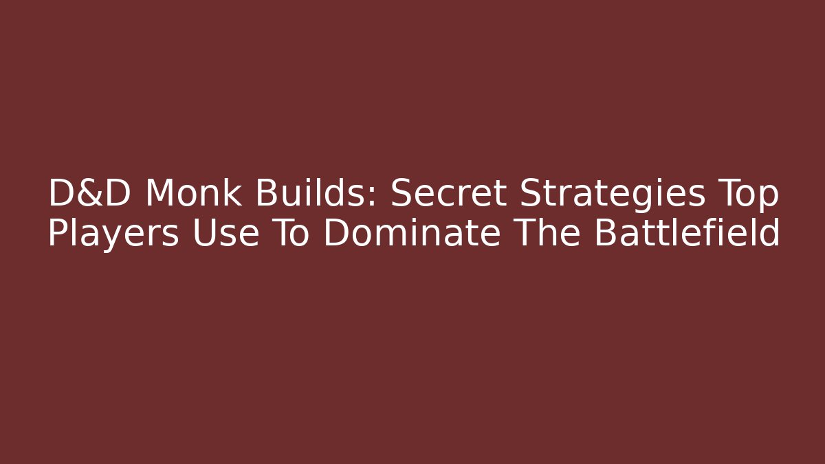 D&D Monk Builds: Secret Strategies Top Players Use To Dominate The Battlefield