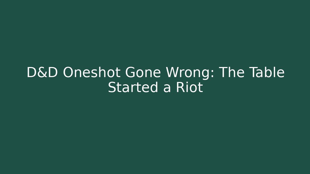 D&D Oneshot Gone Wrong: The Table Started a Riot