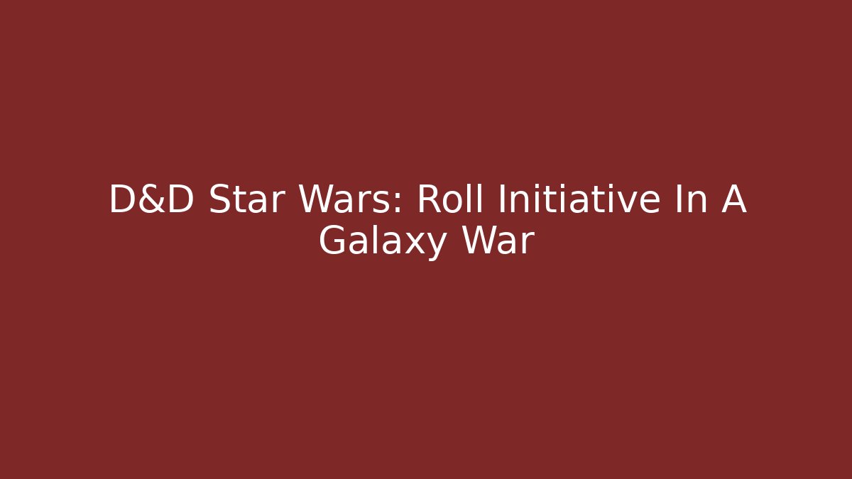 D&D Star Wars: Roll Initiative In A Galaxy War