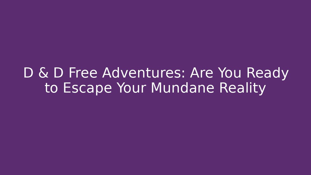 D & D Free Adventures: Are You Ready to Escape Your Mundane Reality
