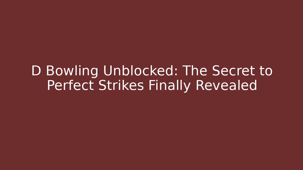D Bowling Unblocked: The Secret to Perfect Strikes Finally Revealed