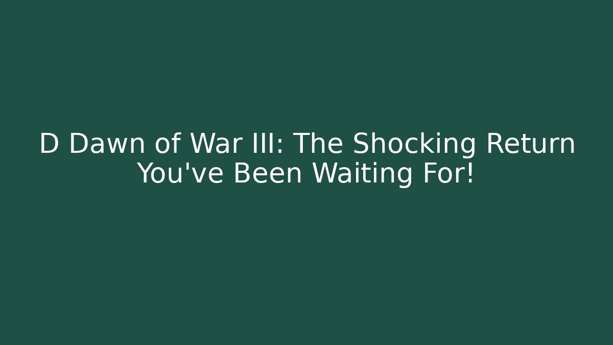 D Dawn of War III: The Shocking Return You’ve Been Waiting For!