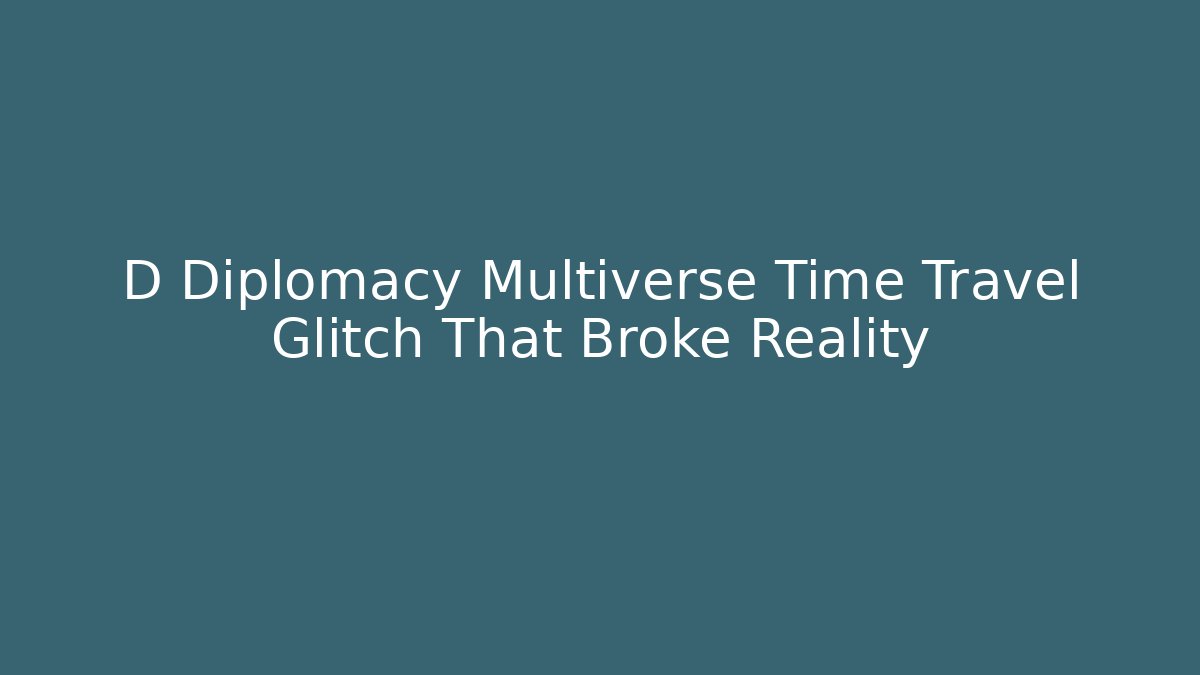 D Diplomacy Multiverse Time Travel Glitch That Broke Reality