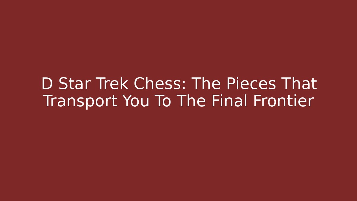 D Star Trek Chess: The Pieces That Transport You To The Final Frontier