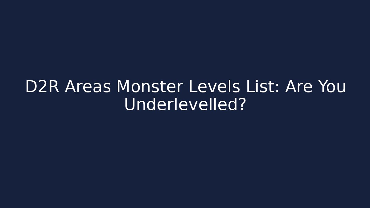 D2R Areas Monster Levels List: Are You Underlevelled?