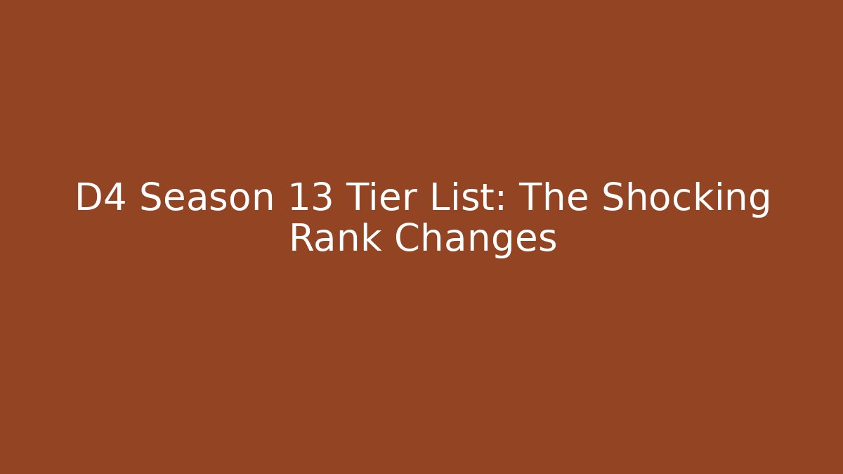 D4 Season 13 Tier List: The Shocking Rank Changes - Create More Assets
