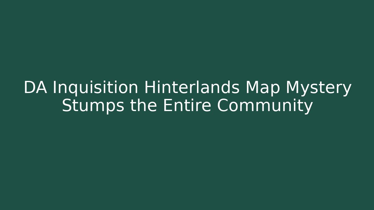 DA Inquisition Hinterlands Map Mystery Stumps the Entire Community
