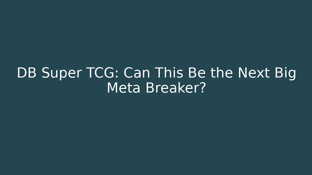 DB Super TCG: Can This Be the Next Big Meta Breaker?