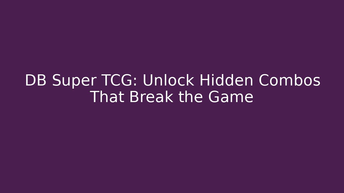 DB Super TCG: Unlock Hidden Combos That Break the Game - Create More Assets