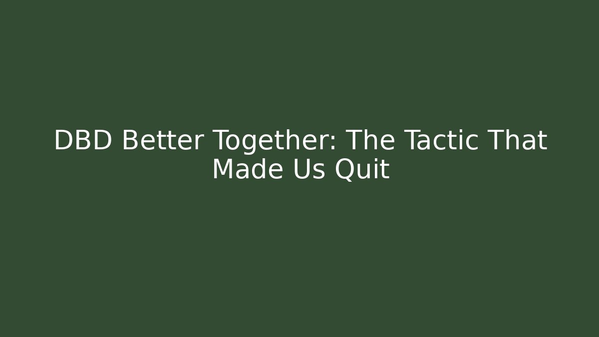 DBD Better Together: The Tactic That Made Us Quit - Create More Assets
