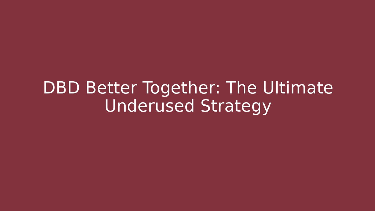 DBD Better Together: The Ultimate Underused Strategy - Create More Assets