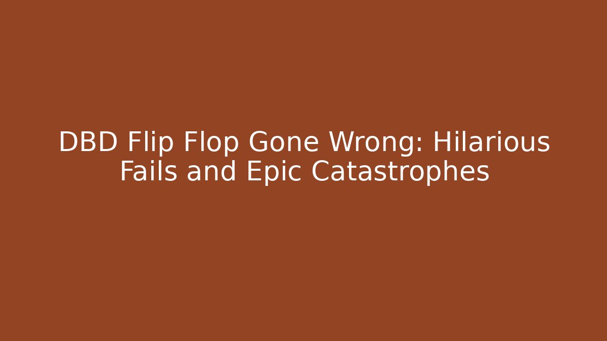 DBD Flip Flop Gone Wrong: Hilarious Fails and Epic Catastrophes