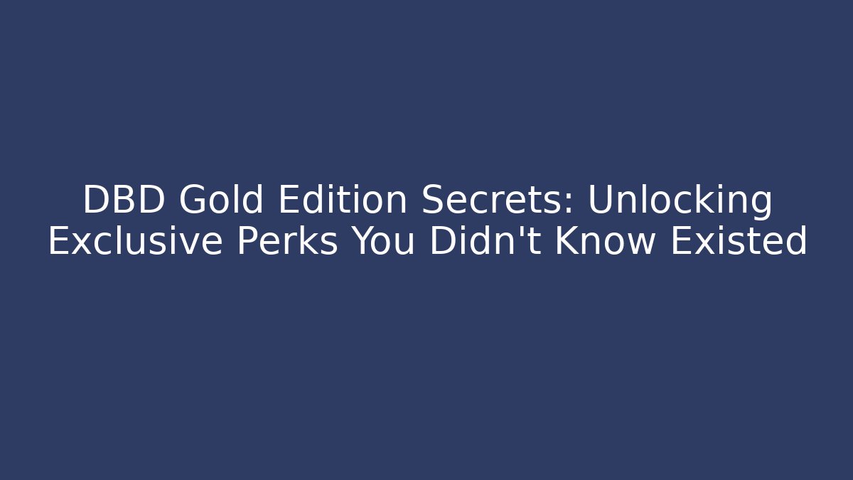 DBD Gold Edition Secrets: Unlocking Exclusive Perks You Didn't Know Existed