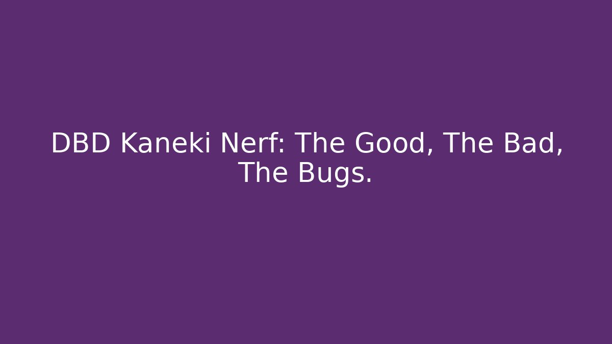 DBD Kaneki Nerf: The Good, The Bad, The Bugs. - Create More Assets