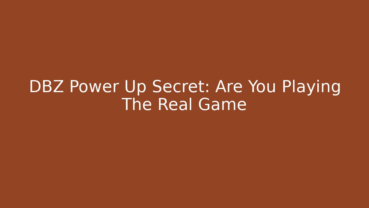 DBZ Power Up Secret: Are You Playing The Real Game
