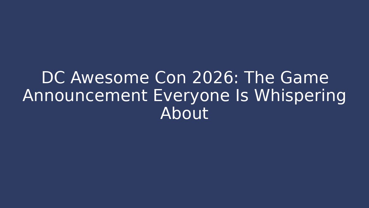 DC Awesome Con 2026: The Game Announcement Everyone Is Whispering About