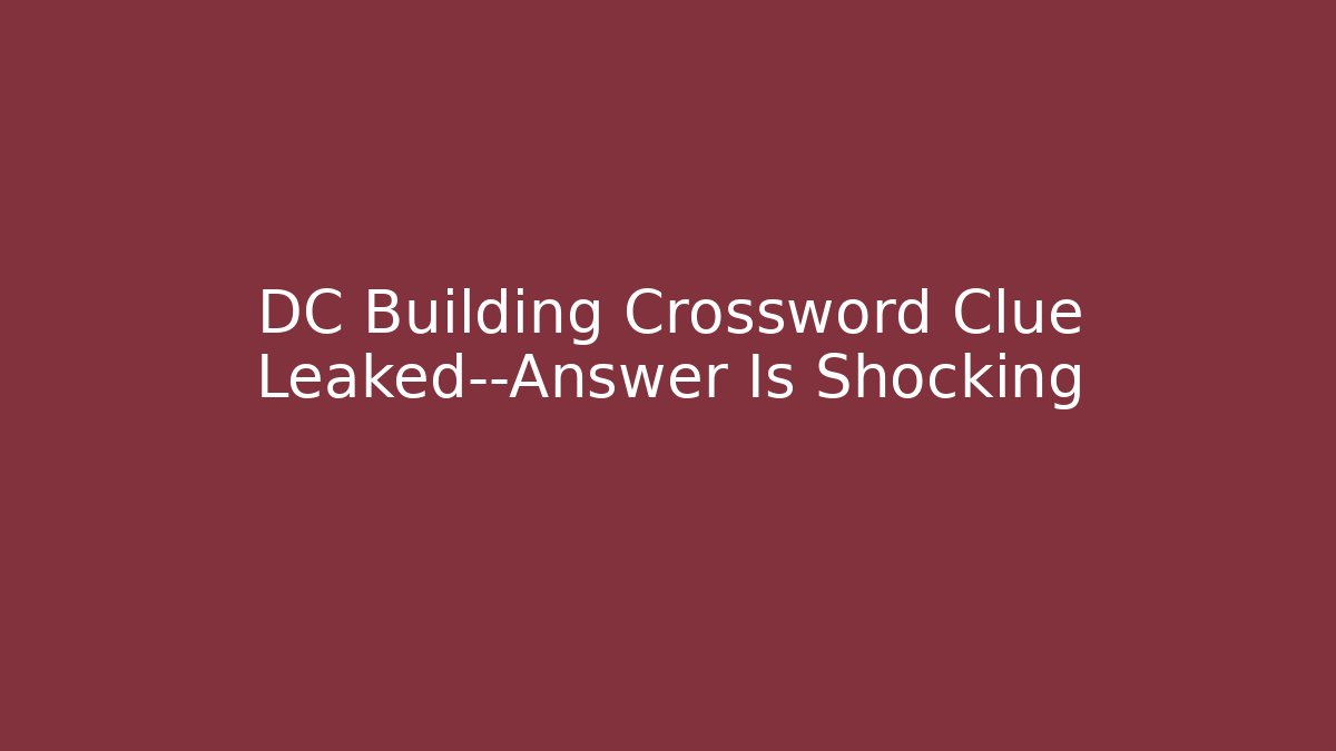 DC Building Crossword Clue Leaked—Answer Is Shocking