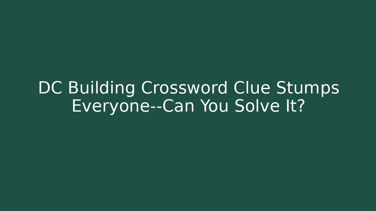 DC Building Crossword Clue Stumps Everyone—Can You Solve It?