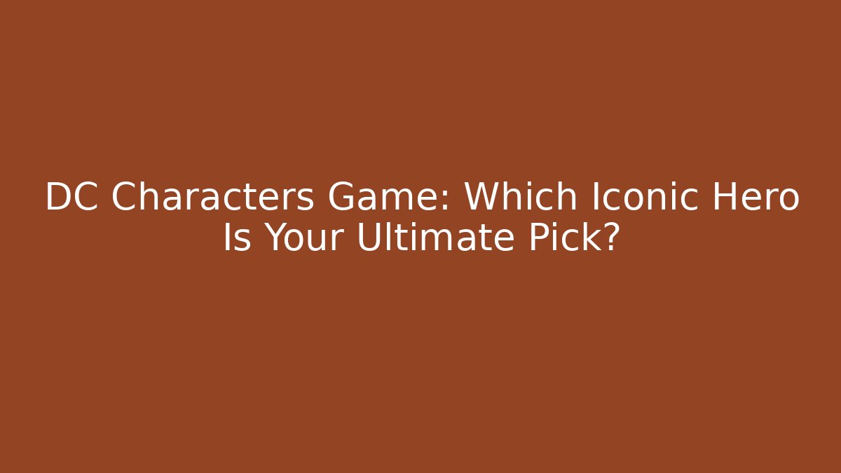 DC Characters Game: Which Iconic Hero Is Your Ultimate Pick? - Create More Assets