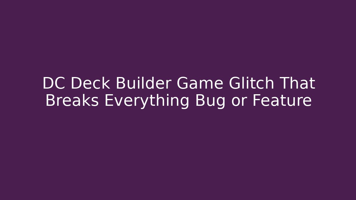 DC Deck Builder Game Glitch That Breaks Everything Bug or Feature