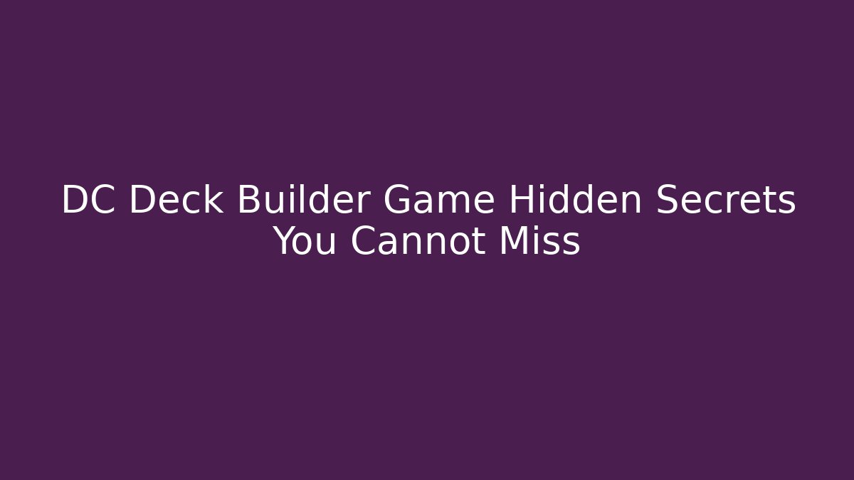 DC Deck Builder Game Hidden Secrets You Cannot Miss