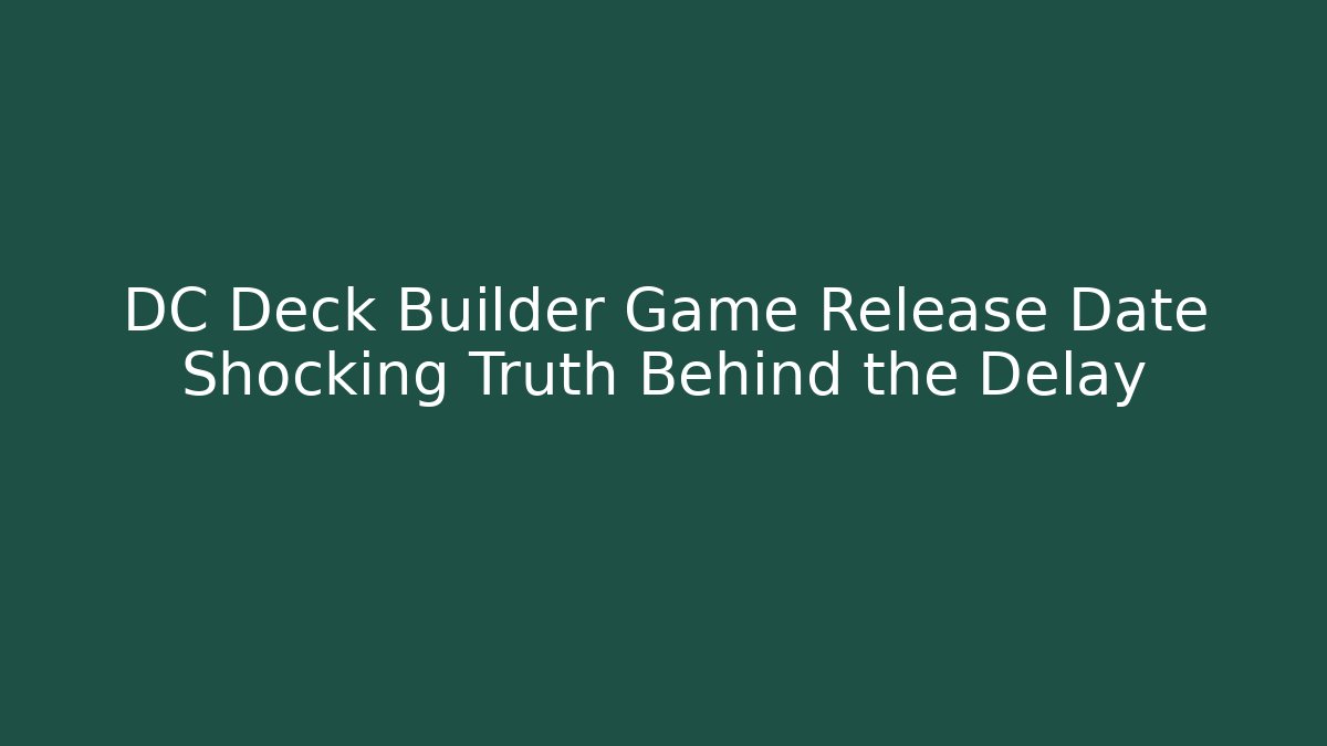 DC Deck Builder Game Release Date Shocking Truth Behind the Delay