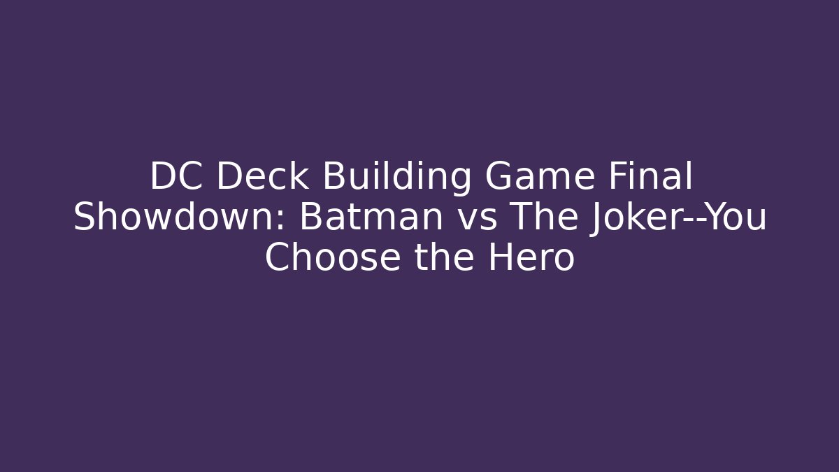 DC Deck Building Game Final Showdown: Batman vs The Joker—You Choose the Hero