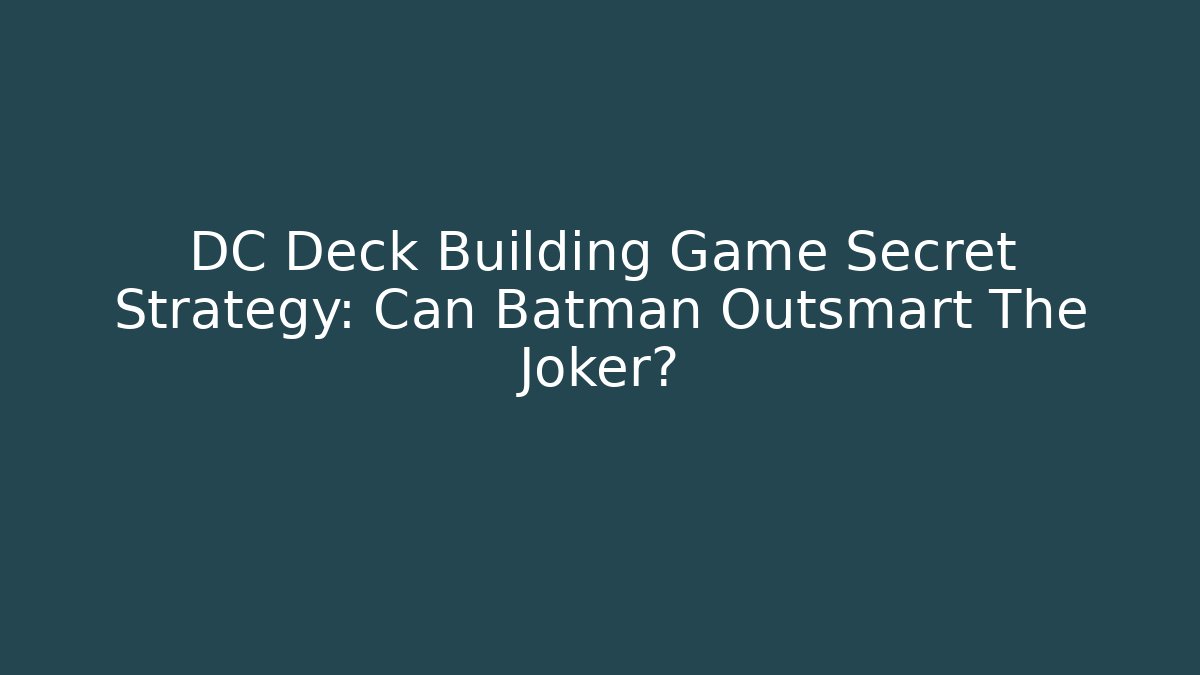 DC Deck Building Game Secret Strategy: Can Batman Outsmart The Joker?