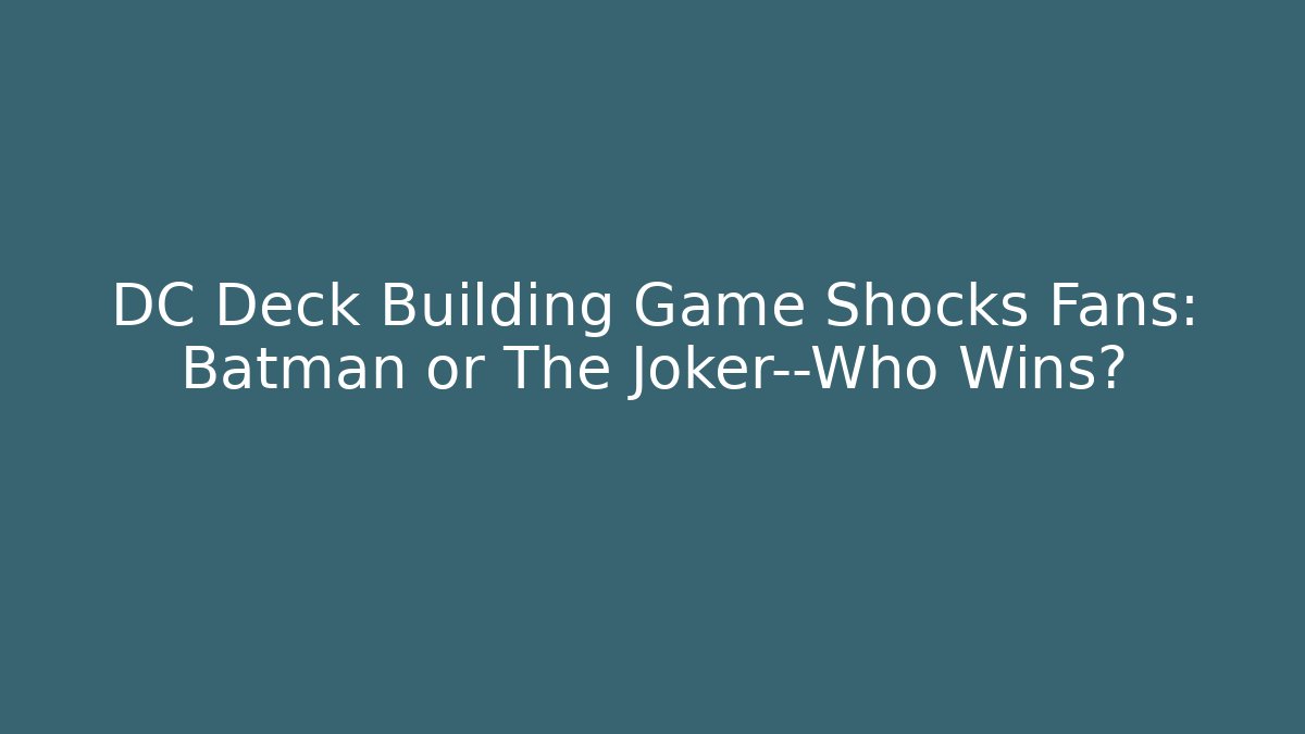 DC Deck Building Game Shocks Fans: Batman or The Joker—Who Wins?