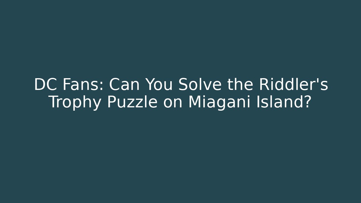 DC Fans: Can You Solve the Riddler's Trophy Puzzle on Miagani Island?