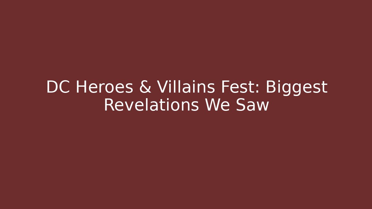 DC Heroes & Villains Fest: Biggest Revelations We Saw