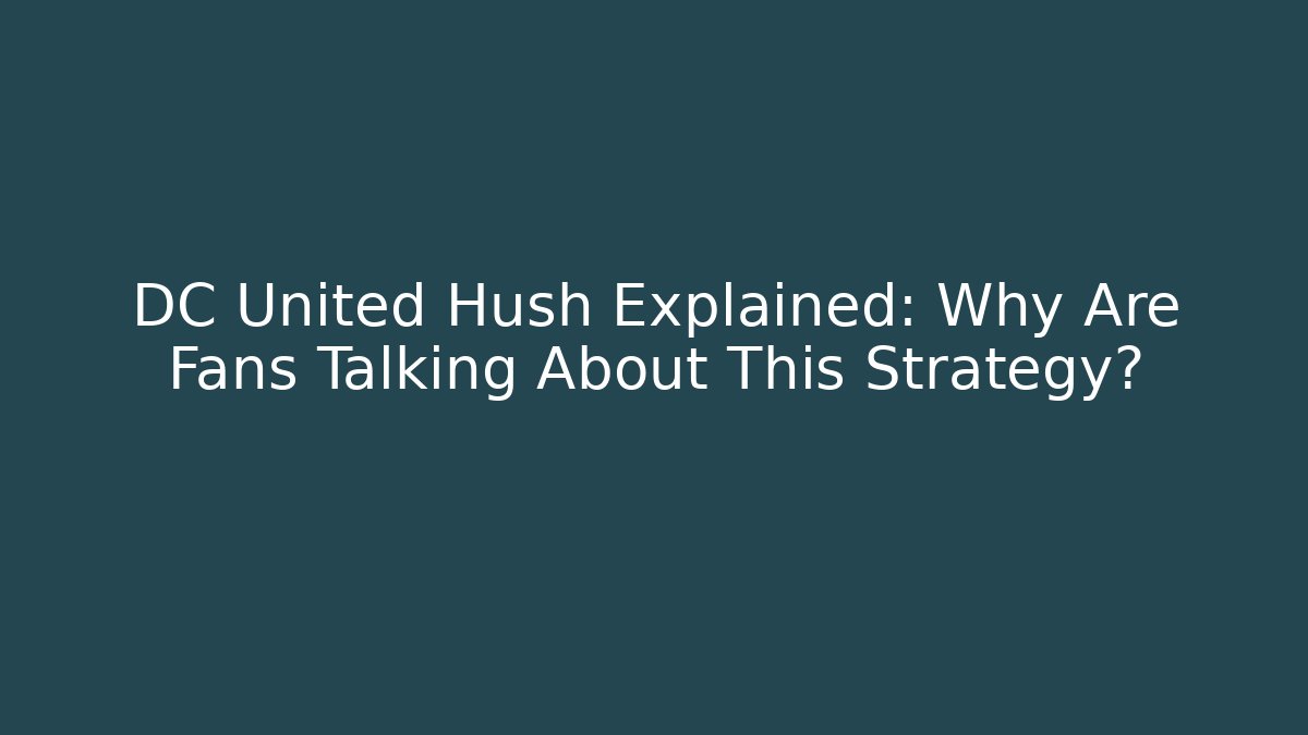 DC United Hush Explained: Why Are Fans Talking About This Strategy?