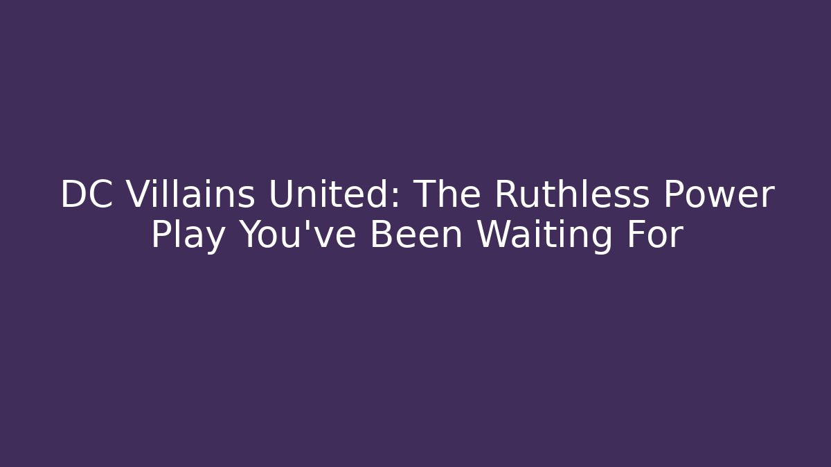 DC Villains United: The Ruthless Power Play You've Been Waiting For