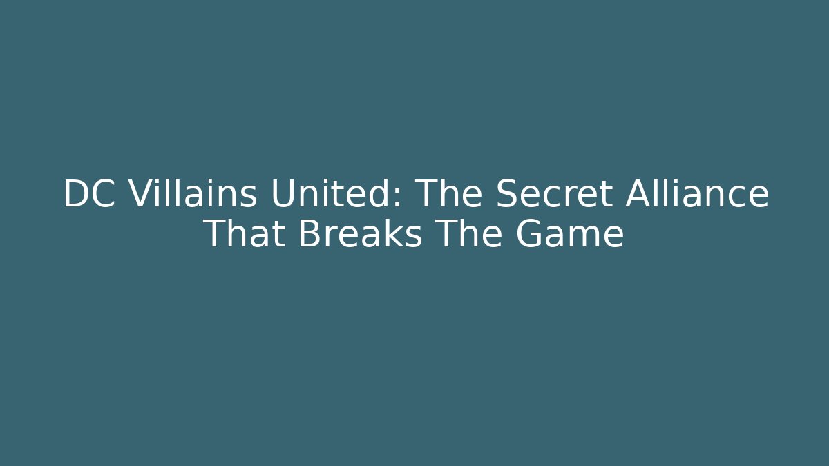 DC Villains United: The Secret Alliance That Breaks The Game
