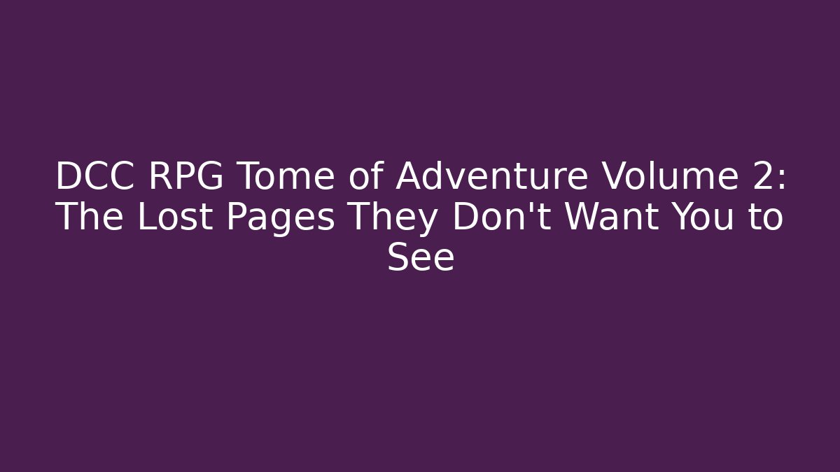 DCC RPG Tome of Adventure Volume 2: The Lost Pages They Don't Want You to See